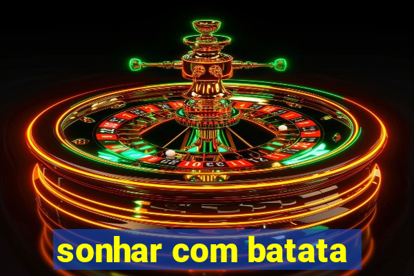 sonhar com batata